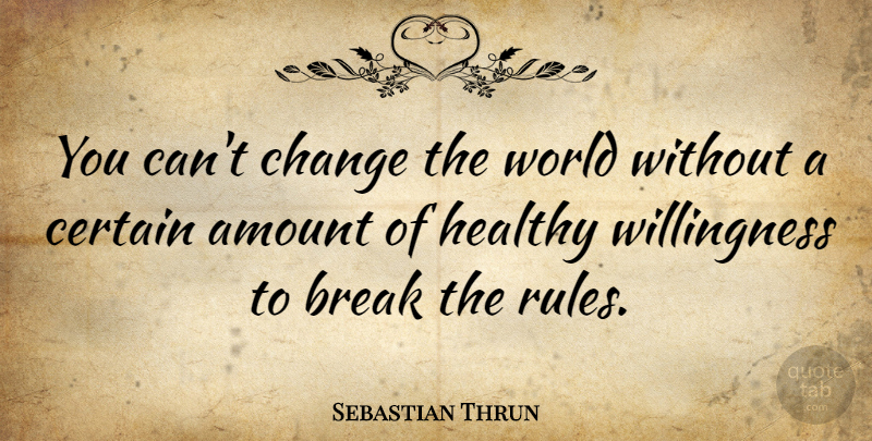 Sebastian Thrun Quote About Healthy, World, Break: You Cant Change The World...