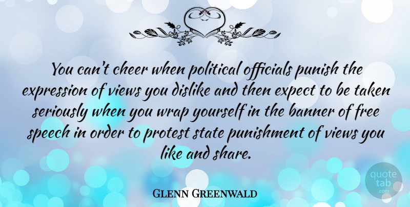 Glenn Greenwald Quote About Banner, Dislike, Expect, Expression, Officials: You Cant Cheer When Political...