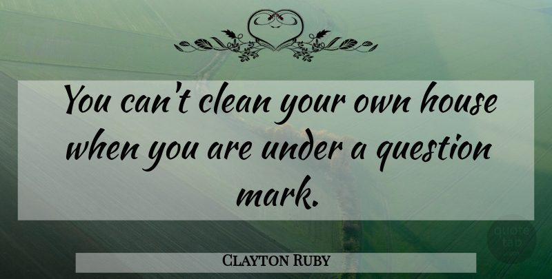 Clayton Ruby Quote About Clean, House, Question: You Cant Clean Your Own...