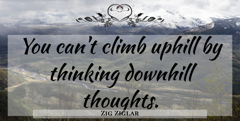 Zig Ziglar Quote About Thinking, Uphill Climbs, Climbs: You Cant Climb Uphill By...