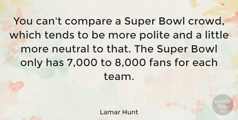 Lamar Hunt Quote About Team, Crowds, Littles: You Cant Compare A Super...