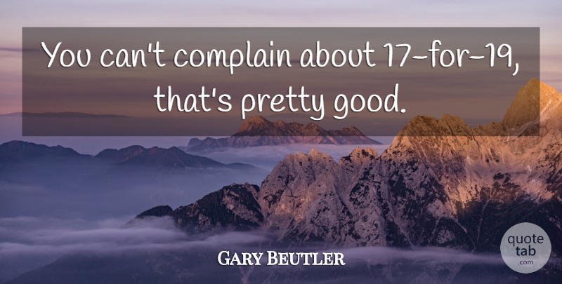Gary Beutler Quote About Complain: You Cant Complain About 17...