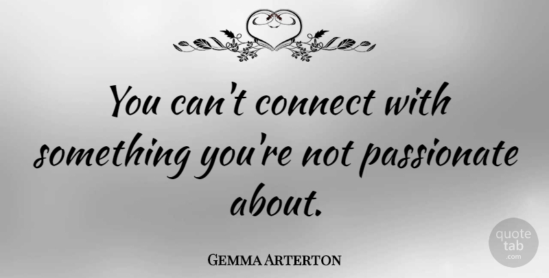 Gemma Arterton Quote About Passionate: You Cant Connect With Something...
