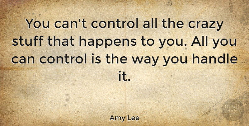 Amy Lee Quote About Crazy, Stuff, Way: You Cant Control All The...
