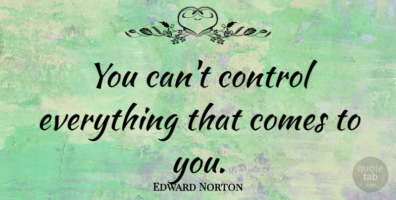 Edward Norton Quote About undefined: You Cant Control Everything That...