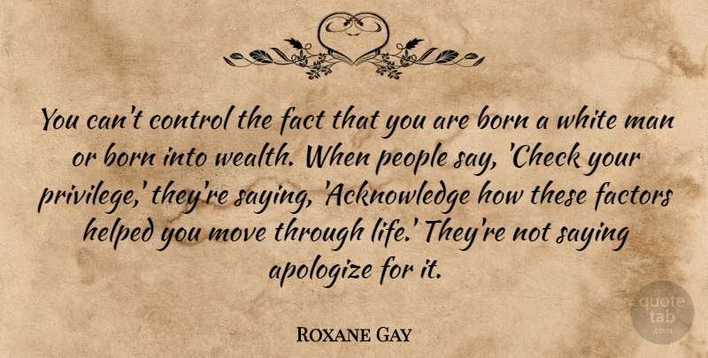 Roxane Gay Quote About Apologize, Born, Fact, Factors, Helped: You Cant Control The Fact...