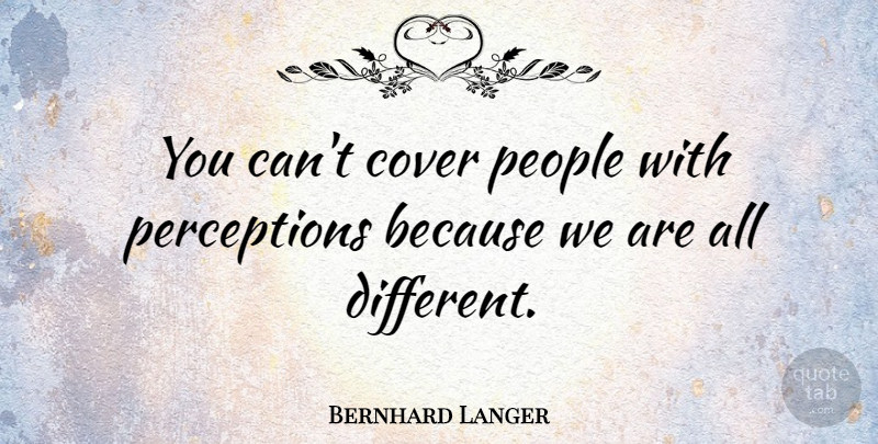 Bernhard Langer Quote About People, Perception, Different: You Cant Cover People With...