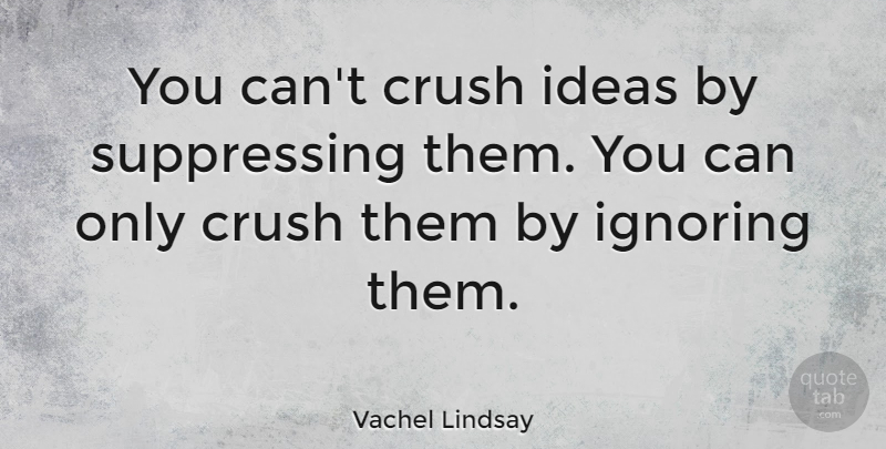 Vachel Lindsay Quote About Crush, Ideas, Suppressing: You Cant Crush Ideas By...