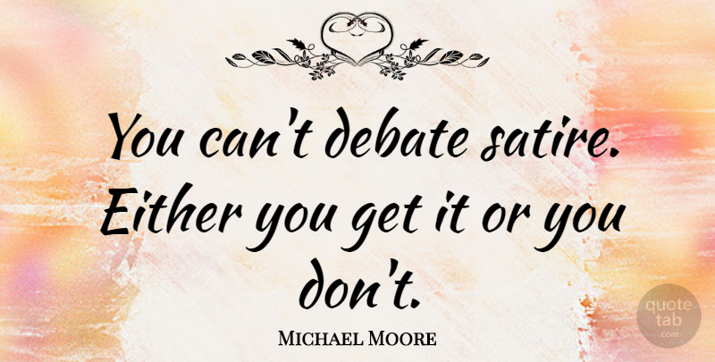 Michael Moore Quote About Debate, Satire, Androgynous: You Cant Debate Satire Either...