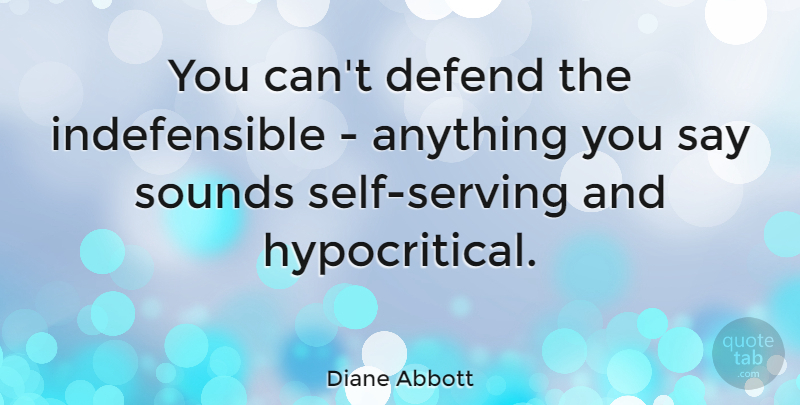 Diane Abbott Quote About Self, Sound, Hypocritical: You Cant Defend The Indefensible...