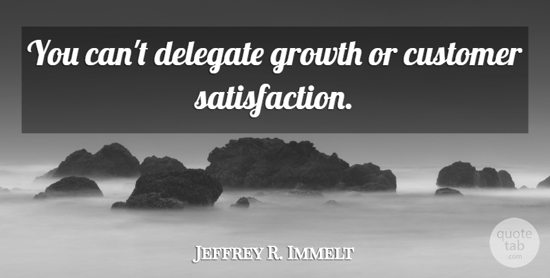 Jeffrey R. Immelt Quote About Business, Growth, Satisfaction: You Cant Delegate Growth Or...