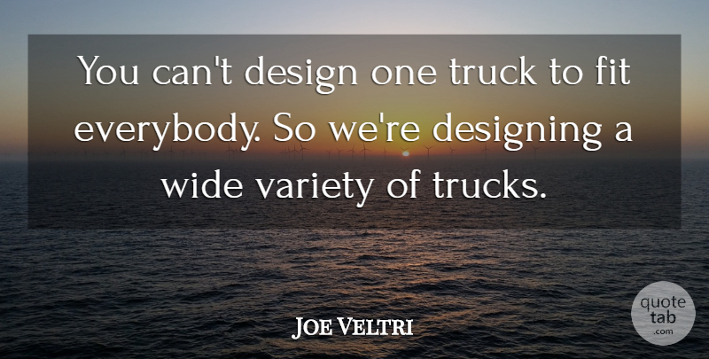 Joe Veltri Quote About Design, Designing, Fit, Truck, Variety: You Cant Design One Truck...