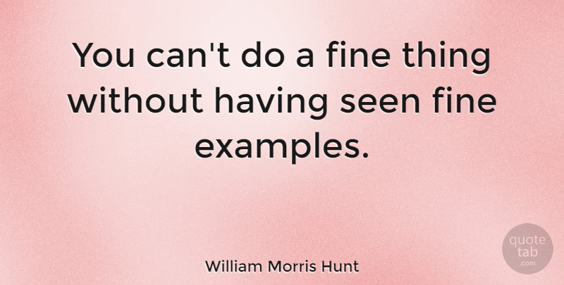 William Morris Hunt Quote About Example, Fine Things, Fine: You Cant Do A Fine...