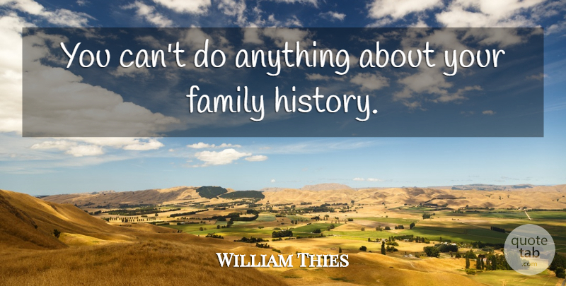 William Thies Quote About Family: You Cant Do Anything About...