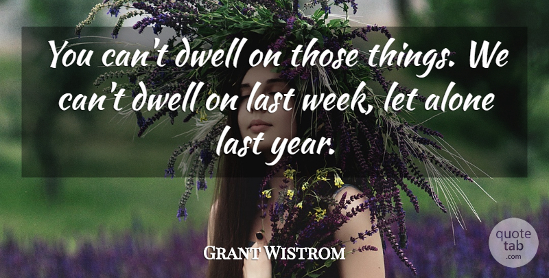 Grant Wistrom Quote About Alone, Dwell, Last: You Cant Dwell On Those...