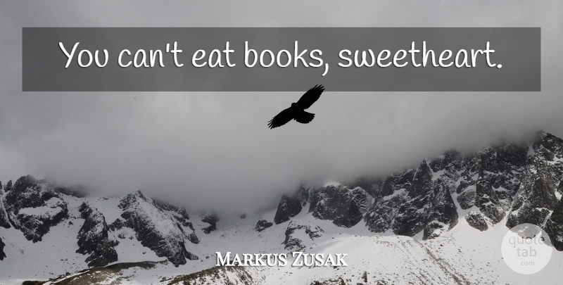 Markus Zusak Quote About Book, Sweetheart: You Cant Eat Books Sweetheart...