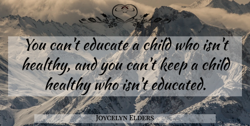 Joycelyn Elders Quote About Children, Healthy, Educated: You Cant Educate A Child...