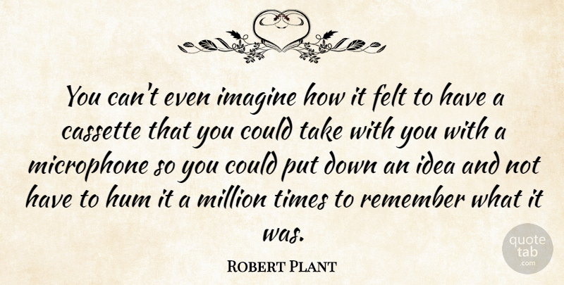 Robert Plant Quote About Ideas, Remember, Imagine: You Cant Even Imagine How...