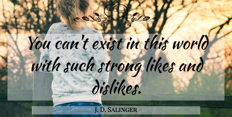 J. D. Salinger Quote About Strong, Likes And Dislikes, World: You Cant Exist In This...