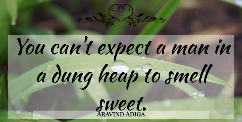 Aravind Adiga Quote About Sweet, Men, Smell: You Cant Expect A Man...