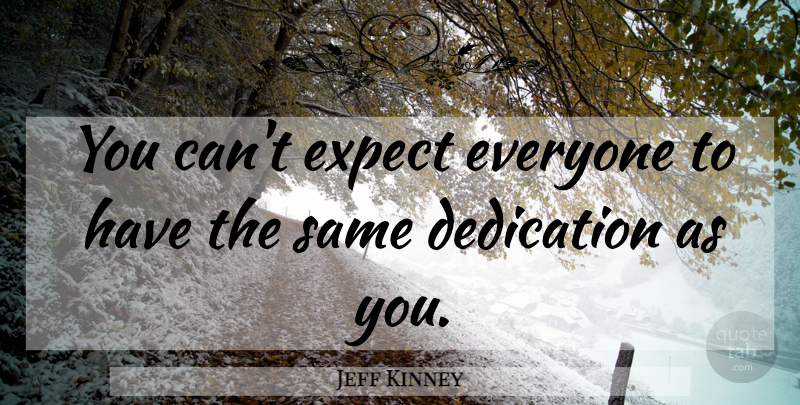 Jeff Kinney Quote About Dedication, Expectations: You Cant Expect Everyone To...