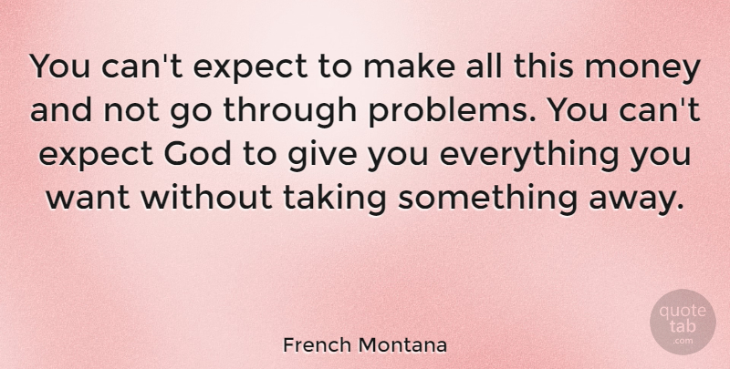 French Montana Quote About Giving, Want, Problem: You Cant Expect To Make...