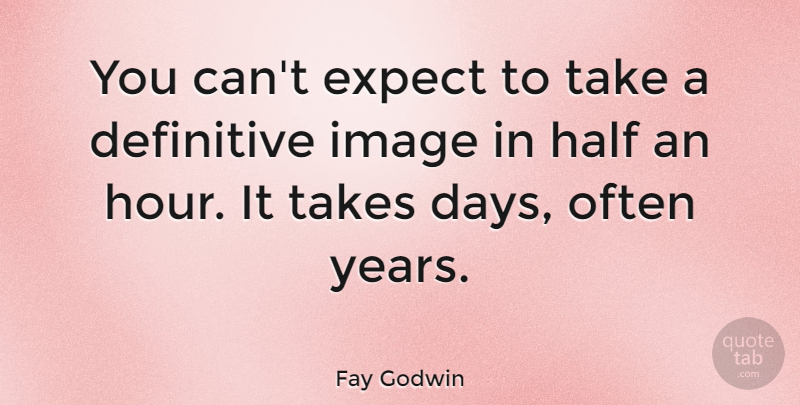 Fay Godwin Quote About Years, Half, Hours: You Cant Expect To Take...