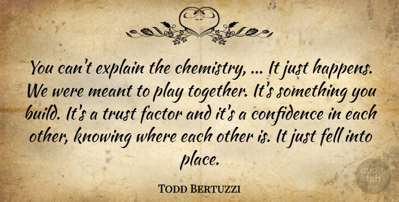Todd Bertuzzi Quote About Confidence, Explain, Factor, Fell, Knowing: You Cant Explain The Chemistry...