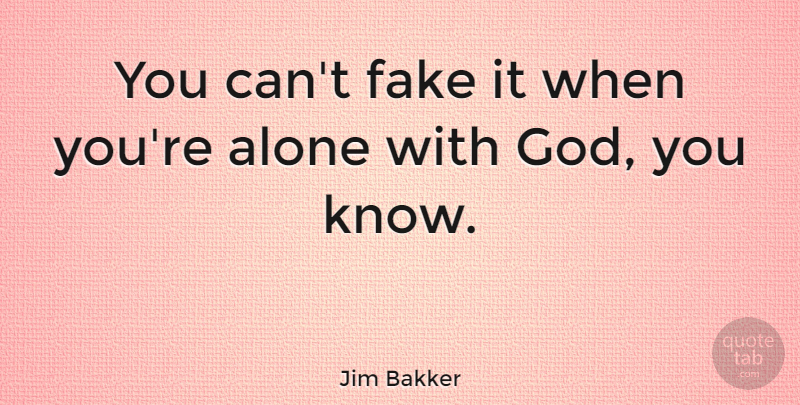 Jim Bakker Quote About Fake People, Fake, Alone With God: You Cant Fake It When...