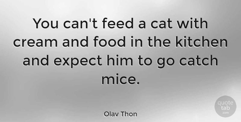 Olav Thon Quote About Catch, Cream, Expect, Feed, Food: You Cant Feed A Cat...