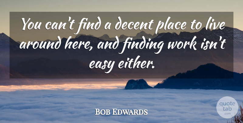 Bob Edwards Quote About Decent, Easy, Finding, Work: You Cant Find A Decent...