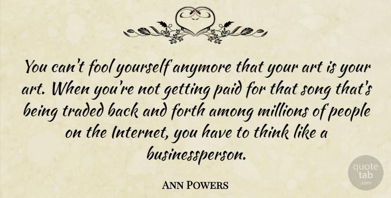 Ann Powers Quote About Among, Anymore, Art, Forth, Millions: You Cant Fool Yourself Anymore...