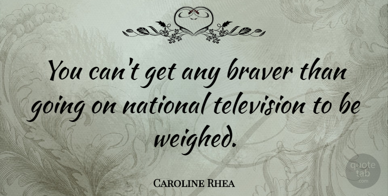 Caroline Rhea Quote About Television: You Cant Get Any Braver...