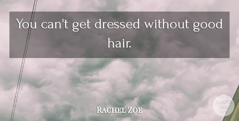 Rachel Zoe Quote About Hair, Good Hair: You Cant Get Dressed Without...
