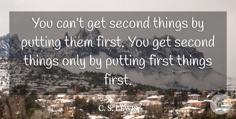 C. S. Lewis Quote About Firsts, Put First Things First, First Things First: You Cant Get Second Things...