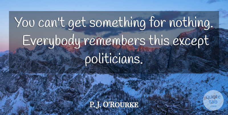 P. J. O'Rourke Quote About Political, Remember, Politician: You Cant Get Something For...