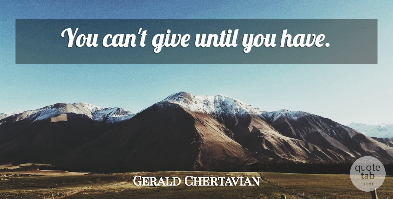 Gerald Chertavian Quote About Giving: You Cant Give Until You...