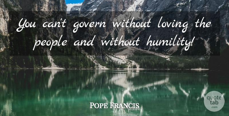 Pope Francis Quote About Humility, People: You Cant Govern Without Loving...