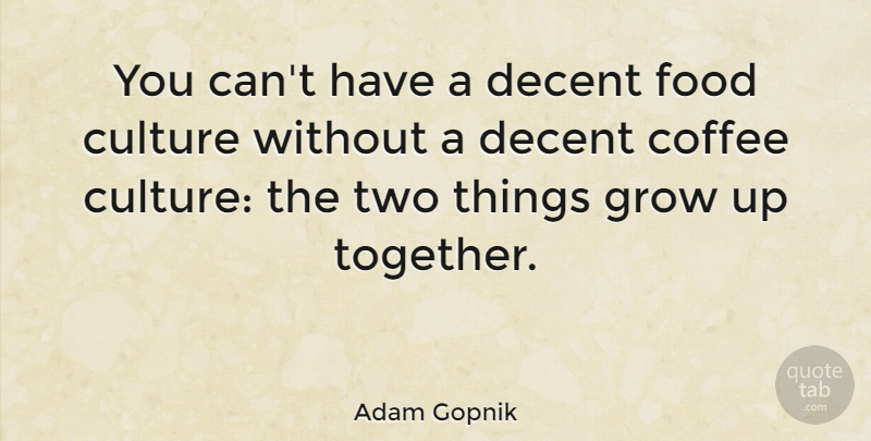 Adam Gopnik Quote About Growing Up, Coffee, Food Culture: You Cant Have A Decent...
