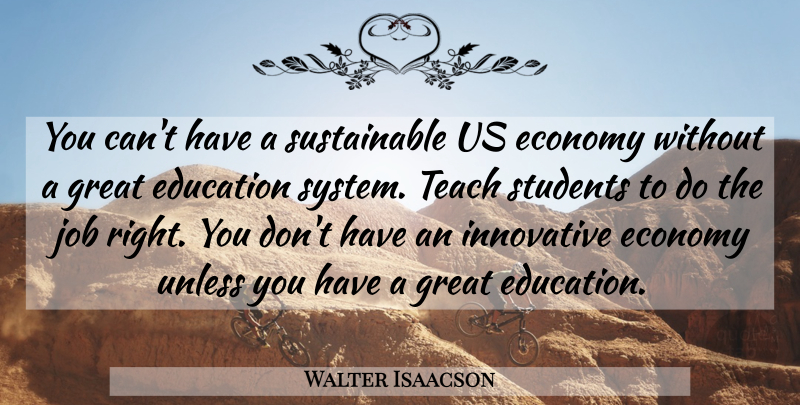 Walter Isaacson Quote About Economy, Education, Great, Innovative, Job: You Cant Have A Sustainable...