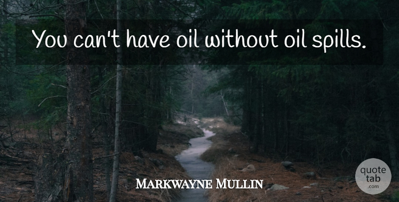 Markwayne Mullin Quote About Oil, Oil Spill, Spills: You Cant Have Oil Without...