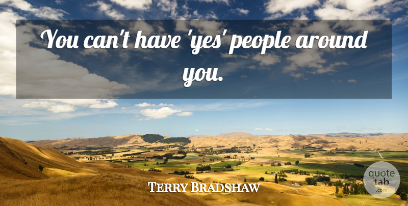 Terry Bradshaw Quote About People: You Cant Have Yes People...