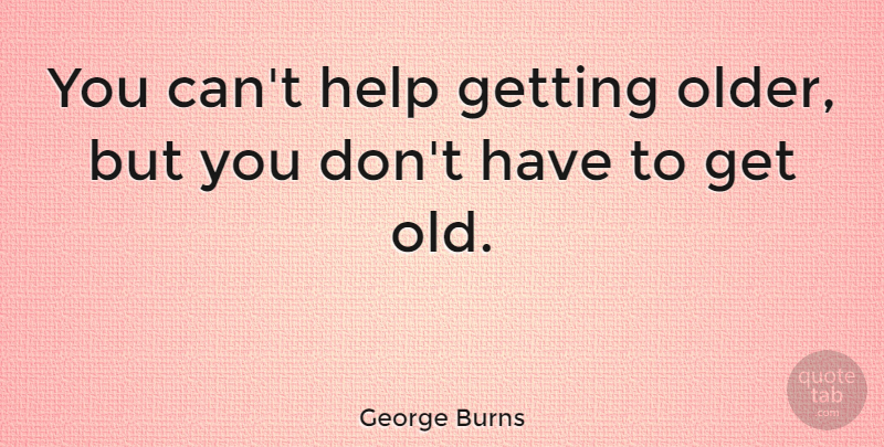 George Burns Quote About Birthday, Optimistic, Wish: You Cant Help Getting Older...