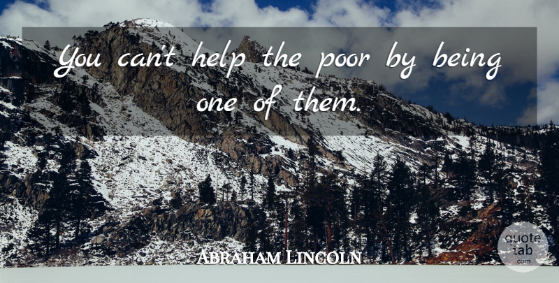 Abraham Lincoln Quote About Helping, Poor, Help The Poor: You Cant Help The Poor...