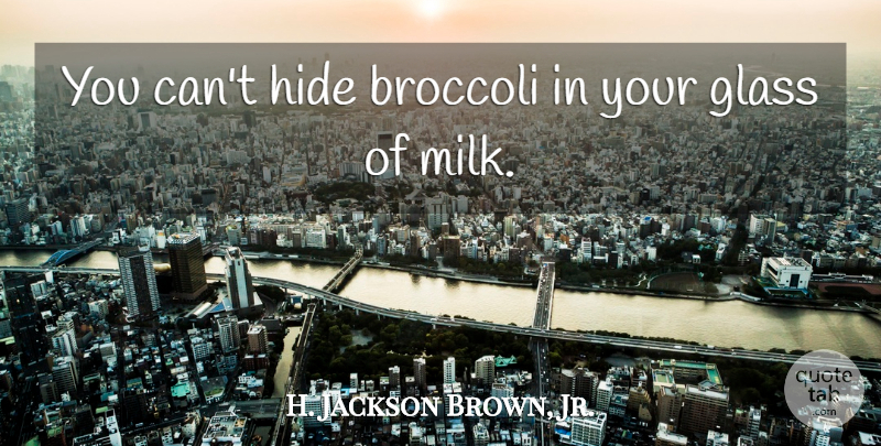 H. Jackson Brown, Jr. Quote About Glasses, Milk, Broccoli: You Cant Hide Broccoli In...