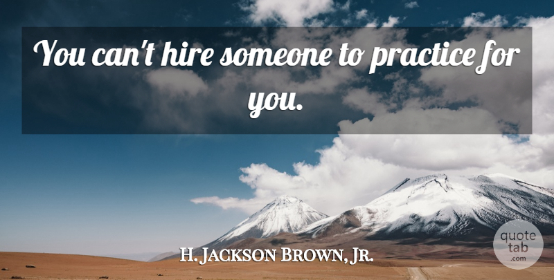 H. Jackson Brown, Jr. Quote About Practice, Famous Basketball, Practise: You Cant Hire Someone To...