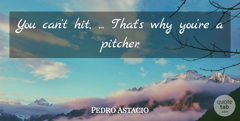 Pedro Astacio Quote About undefined: You Cant Hit Thats Why...