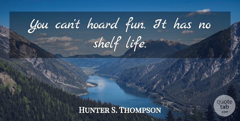 Hunter S. Thompson Quote About Fun, Shelves, Shelf Life: You Cant Hoard Fun It...
