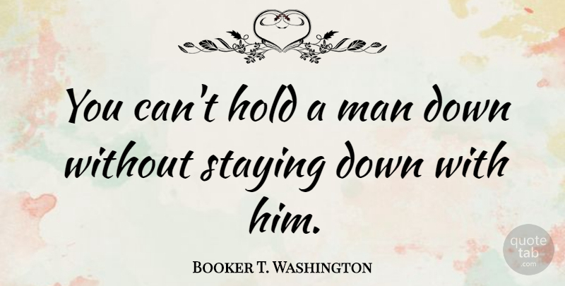 Booker T. Washington Quote About Letting Go, Stay Strong, Men: You Cant Hold A Man...