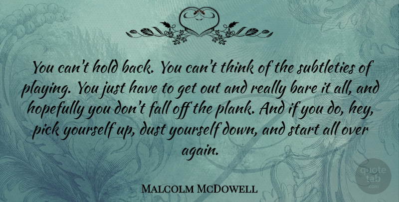 Malcolm McDowell Quote About Bare, Dust, Hopefully, Pick, Subtleties: You Cant Hold Back You...